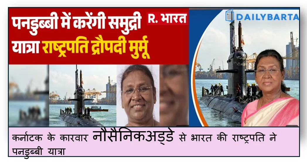 कर्नाटक के कारवार नौसैनिकअड्डे से भारत की राष्ट्रपति ने पनडुब्बी यात्रा 