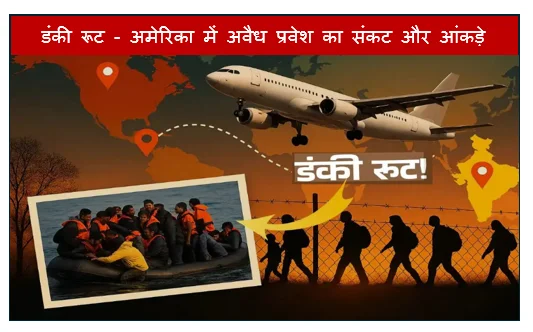 डंकी रूट - अमेरिका में अवैध प्रवेश का संकट और आंकड़े
