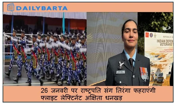 26 जनवरी पर राष्ट्रपति संग तिरंगा फहराएंगी फ्लाइट लेफ्टिनेंट अक्षिता धनखड़