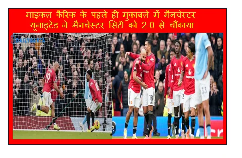 माइकल कैरिक के पहले ही मुकाबले में मैनचेस्टर यूनाइटेड ने मैनचेस्टर सिटी को 2-0 से चौंकाया