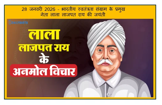 28 जनवरी 2026 - भारतीय स्वतंत्रता संग्राम के प्रमुख नेता लाला लाजपत राय की जयंती 