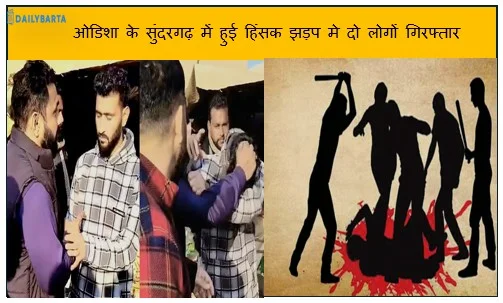 ओडिशा के सुंदरगढ़ में हुई हिंसक झड़प मे दो लोगों गिरफ्तार अन्य की तलाश जारी