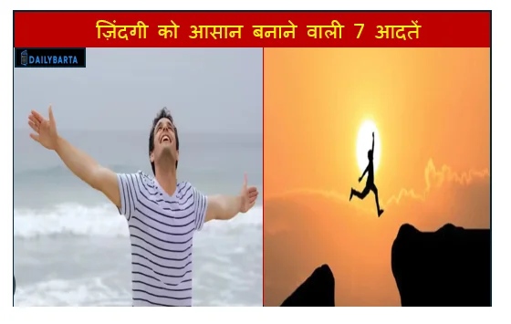 ज़िंदगी को आसान बनाने वाली 7 आदतें