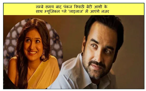 लम्बे समय बाद पंकज त्रिपाठी बेटी आशी के साथ म्यूज़िकल प्ले ‘लाइलाज’ में आएंगे नज़र