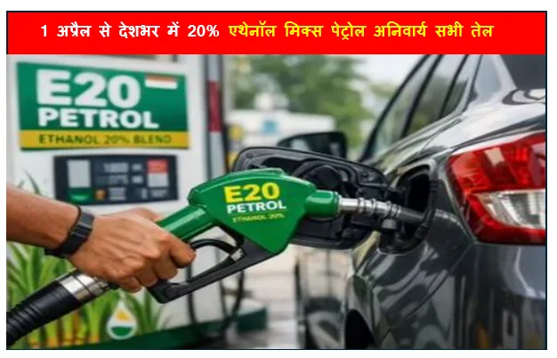 1 अप्रैल से देशभर में 20% एथेनॉल मिक्स पेट्रोल अनिवार्य सभी तेल कंपनियों को अनिवार्य की E20 पेट्रोल की बिक्री