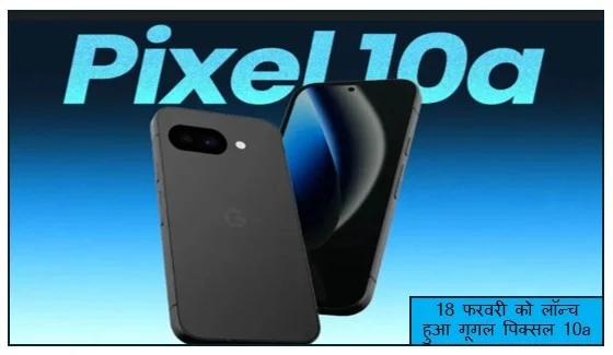 18 फरवरी को लॉन्च हुआ गूगल पिक्सल 10a स्मार्टफोन टेंसर G4 प्रोसेसर के साथ