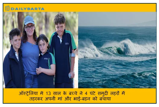 ऑस्ट्रेलिया मे 13 साल के बच्चे ने 4 घंटे समुद्री लहरों में तहरकर अपनी मां और भाई-बहन को बचाया