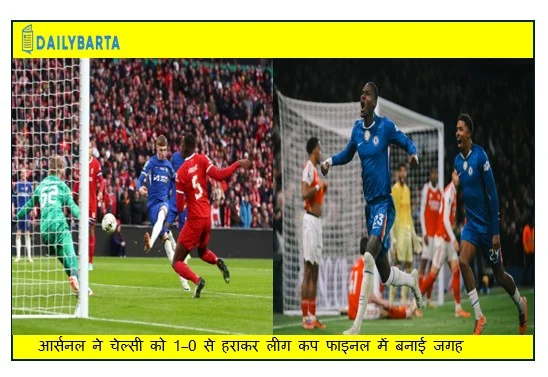 आर्सनल ने चेल्सी को 1–0 से हराकर लीग कप फाइनल में बनाई जगह