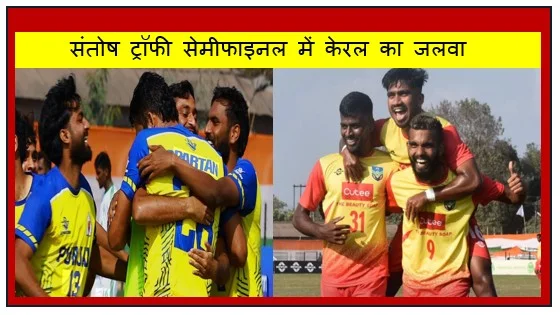 संतोष ट्रॉफी सेमीफाइनल में केरल का जलवा पंजाब को चार गोल से रौंदा फाइनल में अब सर्विसेज से होगी खिताबी भिड़ंत