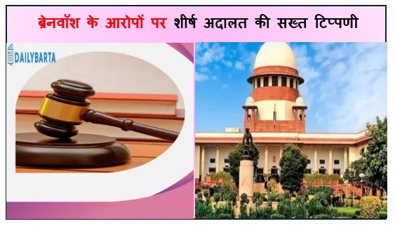 ब्रेनवॉश के आरोपों पर शीर्ष अदालत की सख्त टिप्पणी ठोस आधार की मांग
