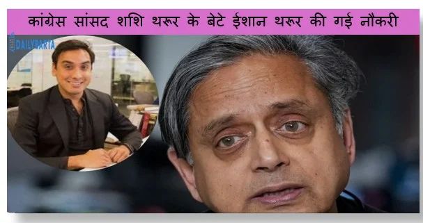 कांग्रेस सांसद शशि थरूर के बेटे ईशान थरूर की गई नौकरी