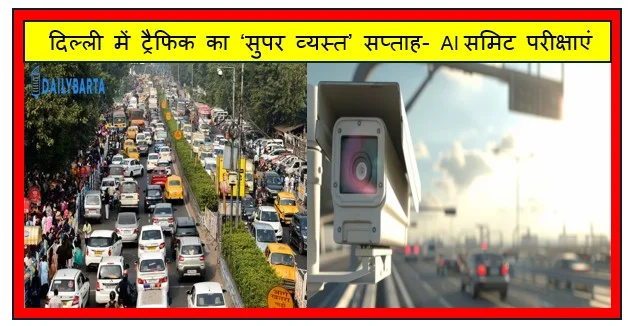 दिल्ली में ट्रैफिक का ‘सुपर व्यस्त’ सप्ताह- AI समिट परीक्षाएं और शादियों के बीच बढ़ेगी जाम की चुनौती