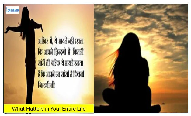 What Matters in Your Entire Life- वह कौन सी चीज है जो आपके संपूर्ण जीवन में बहुत मायने रखती है?