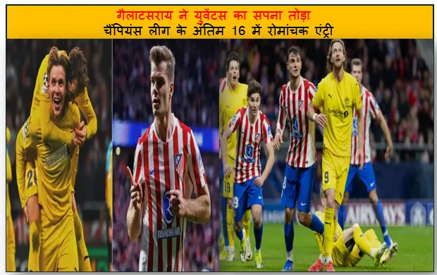 एटलांटा का धमाका डॉर्टमुंड बाहर - गैलाटसराय ने युवेंटस का सपना तोड़ा चैंपियंस लीग के अंतिम 16 में रोमांचक एंट्री