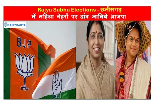 Rajya Sabha Elections - छत्तीसगढ़ में महिला चेहरों पर दांव जानिये भाजपा - कांग्रेस का समीकरण और रणनीति 