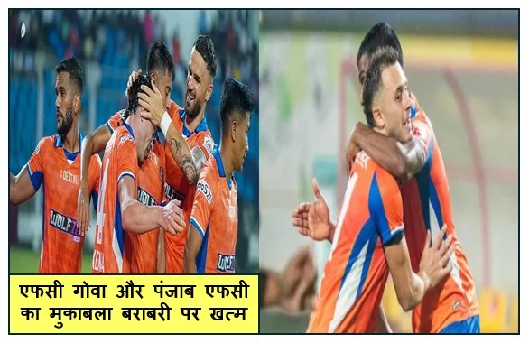 एफसी गोवा और पंजाब एफसी का मुकाबला बराबरी पर खत्म दोनों टीमों ने बांटे एक - एक अंक