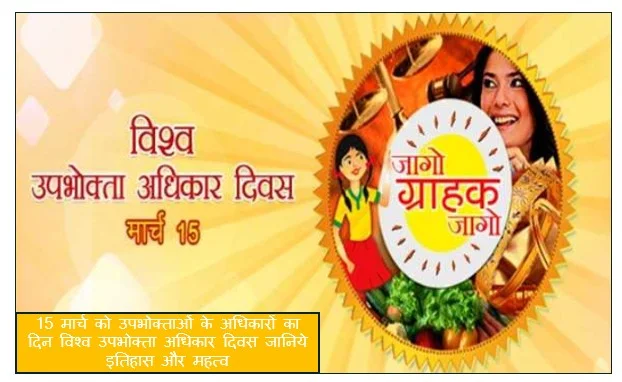 15 मार्च को उपभोक्ताओं के अधिकारों का दिन विश्व उपभोक्ता अधिकार दिवस जानिये इतिहास और महत्व