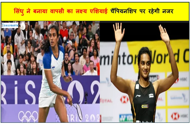 सिंधु ने बनाया वापसी का लक्ष्य एशियाई चैंपियनशिप पर रहेगी नजर 