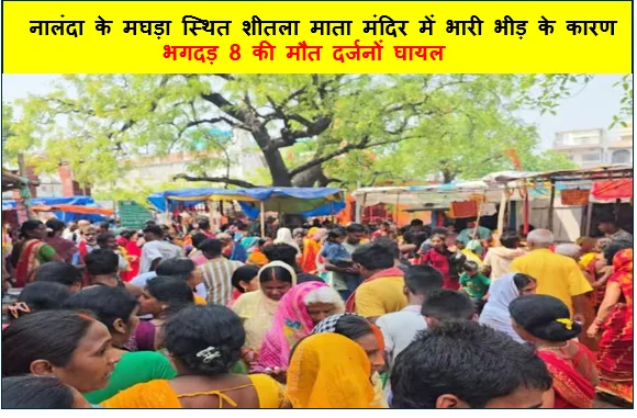 नालंदा के मघड़ा स्थित शीतला माता मंदिर में भारी भीड़ के कारण भगदड़ 8 की मौत दर्जनों घायल