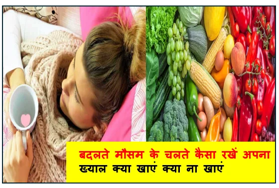 बदलते मौसम के चलते कैसा रखें अपना ख्याल क्या खाएं क्या ना खाएं 