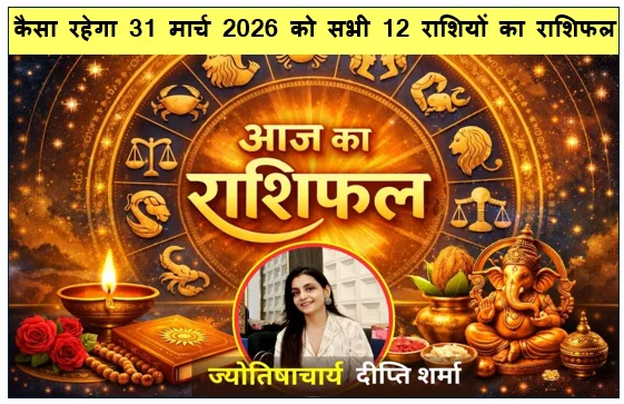 Aaj ka Rashifal- कैसा रहेगा 31 मार्च 2026 को सभी 12 राशियों का राशिफल
