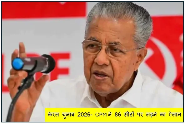 केरल चुनाव 2026- CPM ने 86 सीटों पर लड़ने का ऐलान किया 81 उम्मीदवारों की पहली सूची जारी