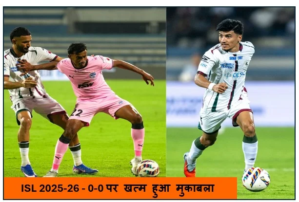 ISL 2025-26 - 0-0 पर खत्म हुआ मुकाबला मोहन बागान और बेंगलुरु एफसी को एक - एक अंक