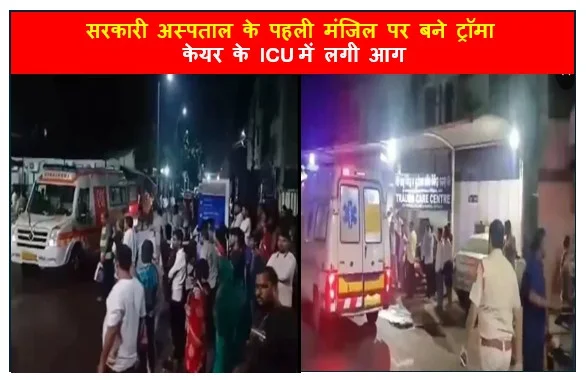 सरकारी अस्पताल के पहली मंजिल पर बने ट्रॉमा केयर के ICU में लगी आग 10 मरीजों की मौत 11 कर्मचारी भी झुलस गए