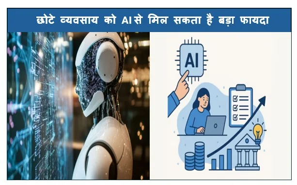 छोटे व्यवसाय को AI से मिल सकता है बड़ा फायदा अपनायें यह टिप्स होगी आपके व्यापार की वृद्धि