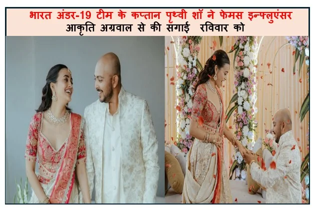 भारत अंडर-19 टीम के कप्तान पृथ्वी शॉ ने फेमस इन्फ्लुएंसर आकृति अग्रवाल से की सगाई  रविवार को कप्तान ने इंस्टाग्राम पर दी जानकारी 