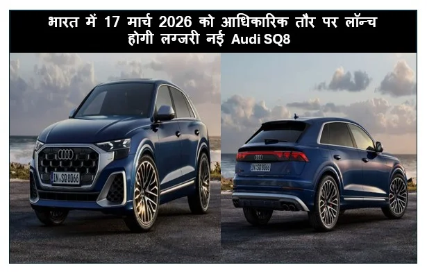 भारत में 17 मार्च 2026 को आधिकारिक तौर पर लॉन्च होगी लग्जरी नई Audi SQ8