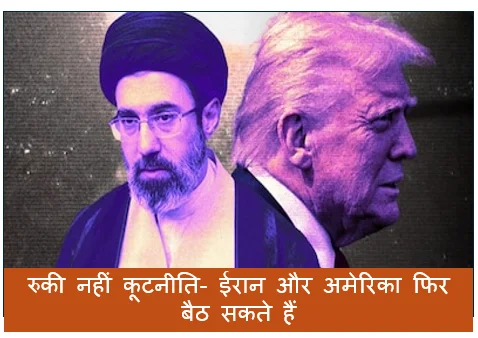 रुकी नहीं कूटनीति- ईरान और अमेरिका फिर बैठ सकते हैं बातचीत की मेज पर