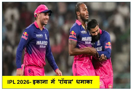 IPL 2026- इकाना में 'रॉयल' धमाका जडेजा और आर्चर के तूफान में उड़ी लखनऊ राजस्थान की 40 रनों से शानदार जीत