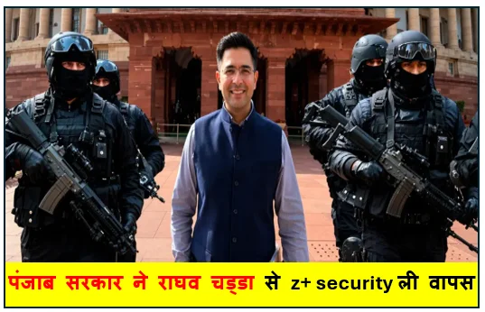 पंजाब सरकार ने राघव चड्डा से z+ security ली वापस