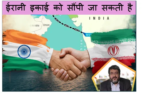 ईरानी इकाई को सौंपी जा सकती है चाबहार की जिम्मेदारी -भारत का बदला रुख