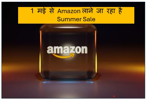 1 मई से Amazon लाने जा रहा है Summer Sale- पाएं भारी डिस्काउंट