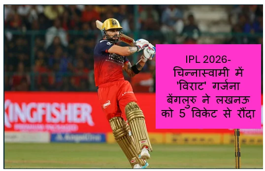 IPL 2026- चिन्नास्वामी में 'विराट' गर्जना बेंगलुरु ने लखनऊ को 5 विकेट से रौंदा अंक तालिका के शिखर पर जमाया कब्जा