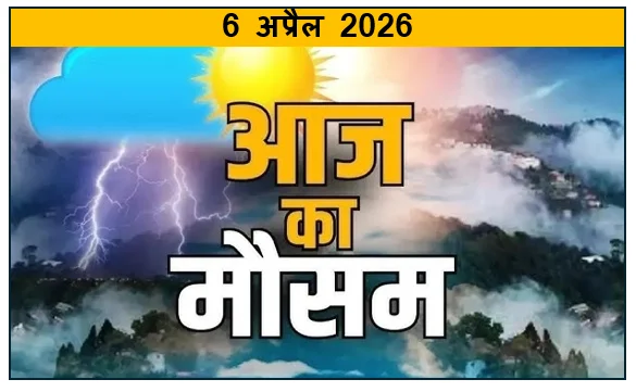 India Weather Forecast- ​6 अप्रैल 2026 को संपूर्ण भारत का विस्तृत मौसम पूर्वानुमान