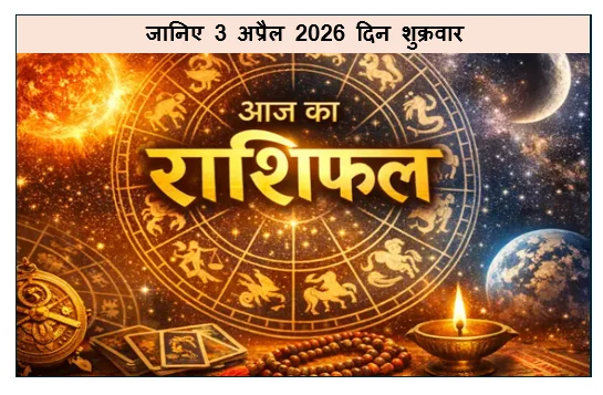 Aaj ka Rashifal - जानिए 3 अप्रैल 2026 दिन शुक्रवार को पंचांग ग्रहों की स्थिति और कैसा रहेगा सभी 12 राशियों का राशिफल 