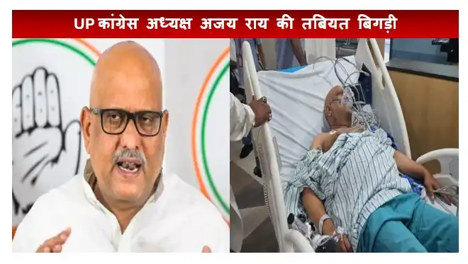 UP कांग्रेस अध्यक्ष अजय राय की तबियत बिगड़ी