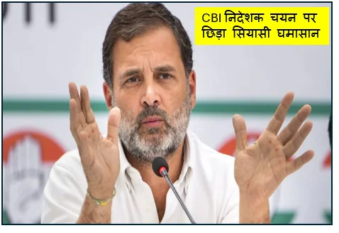 CBI निदेशक चयन पर छिड़ा सियासी घमासान - राहुल बोले निष्पक्ष नहीं दिख रही प्रक्रिया
