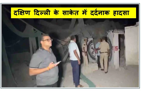 दक्षिण दिल्ली के साकेत में दर्दनाक हादसा -  पांच मंजिला इमारत ढहने से मचा हड़कंप मलबे में दबे कई लोग राहत और बचाव कार्य युद्धस्तर पर जारी