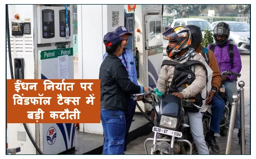 ईंधन निर्यात पर विंडफॉल टैक्स में बड़ी कटौती -  केंद्र सरकार ने पेट्रोल डीजल और एटीएफ पर विशेष अतिरिक्त उत्पाद शुल्क (SAED) की दरें घटाईं