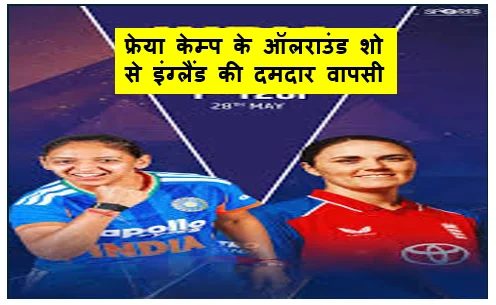 फ्रेया केम्प के ऑलराउंड शो से इंग्लैंड की दमदार वापसी भारत को 26 रन से हराकर सीरीज 1-1 से बराबर
