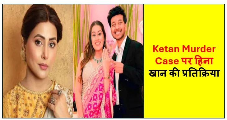 Ketan Murder Case पर हिना खान की प्रतिक्रिया, बोलीं- सच कहा होता तो एक जान बच सकती थी