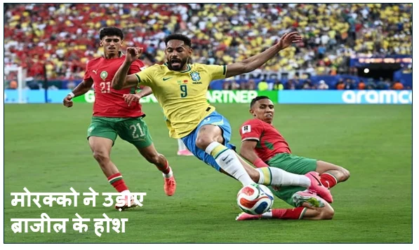 मोरक्को ने उड़ाए ब्राजील के होश: 1-1 की सनसनीखेज बराबरी पर छूटा फुटबॉल का महामुकाबला
