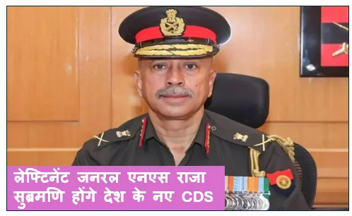 लेफ्टिनेंट जनरल एनएस राजा सुब्रमणि होंगे देश के नए CDS - तीनों सेना की संभालेंगे कमान