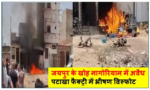 जयपुर के खोह नागोरियान में अवैध पटाखा फैक्ट्री में भीषण विस्फोट- 3 की मौत 5 गंभीर रूप से झुलसे 