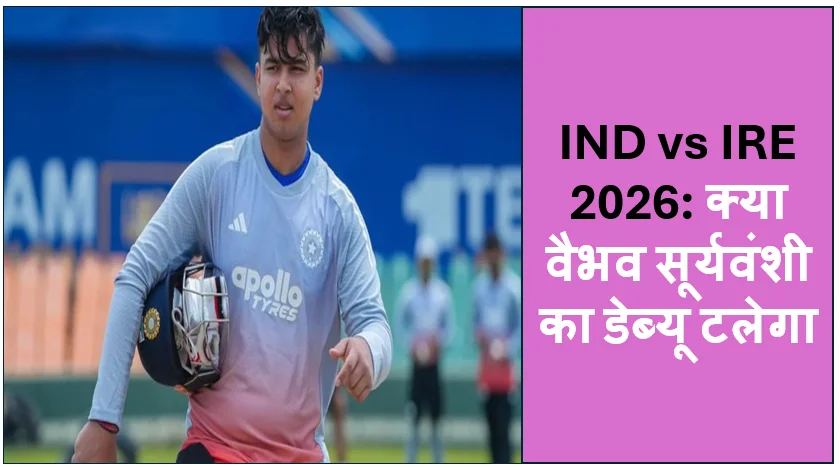 IND vs IRE 2026: क्या वैभव सूर्यवंशी का डेब्यू टलेगा? आयरलैंड के खिलाफ पहले टी20 के लिए भारत की संभावित प्लेइंग XI