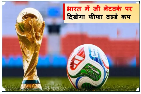 सस्पेंस खत्म! भारत में ज़ी नेटवर्क पर दिखेगा फीफा वर्ल्ड कप 2026 का रोमांच